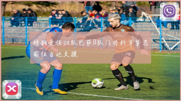 特狮受伤归队巴萨B队门将科亨紧急前往吉达支援